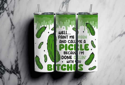 Well Paint Me Green and Call Me a Pickle Because I’m Done Dillin’ With You Bitches Completed 20oz Skinny Tumbler