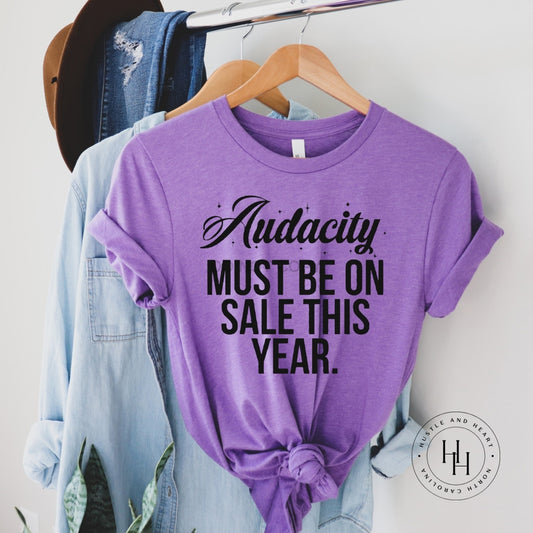 Audacity Must Be On Sale This Year Graphic Tee Dtg
